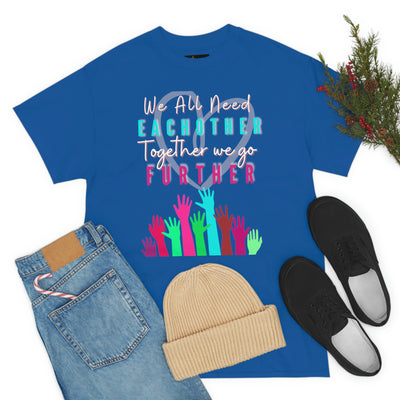We All Need Eachother Together we go Further Tee