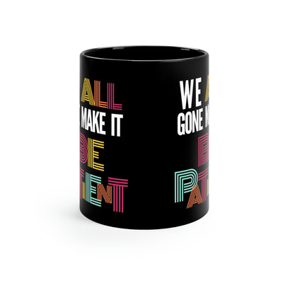 We All Gone Make it Be Patient 11oz Black Mug