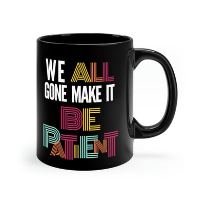 We All Gone Make it Be Patient 11oz Black Mug