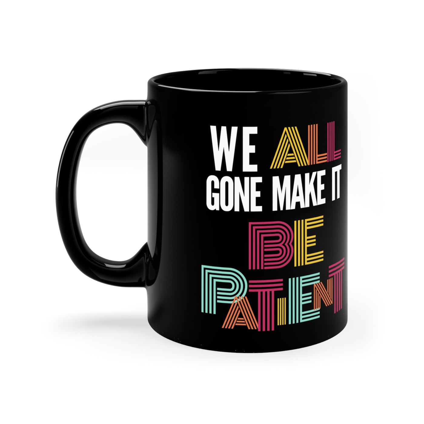 We All Gone Make it Be Patient 11oz Black Mug